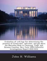 Evaluation of well logs for determining the presence of freshwater, saltwater, and gas above the Marcellus Shale in Chemung, Tioga, and Broome ... Scientific Investigations Report 2010-5224 1288862091 Book Cover