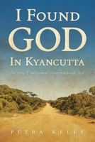 I Found God in Kyancutta: The story of one woman's relationship with God 1763696502 Book Cover