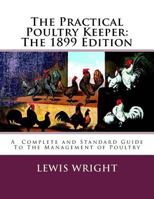 The Practical Poultry Keeper: The 1899 Edition: A Complete and Standard Guide To The Management of Poultry 1717064701 Book Cover