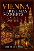 Vienna Christmas Markets Guide 2026-2027: Insider Tips, Festive Markets, Local Traditions, Seasonal Foods, and Magical Experiences for First-Time ... Markets Guide Series 2026–2027 Edition) B0HCMDSS1N Book Cover