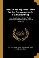 Recueil Des Réponses Faites Par Les Communautés De L'élection De Gap: Au Questionnaire Envoyé Par La Commission Intermédiaire Des États Du Dauphiné 1022878905 Book Cover