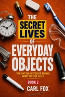 The Secret Lives of Everyday Objects Book 2: The Untold Histories Behind What We Use Daily: Uncover the Hidden Histories Behind Common Inventions That ... Secret Lives of Everyday Objects" Series!) B0F8HQTDXF Book Cover