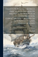 Examen Mar�timo The�rico Pr�ctico, � Tratado De Mec�nica Aplicado � La Construccion, Conocimiento Y Manejo De Los Nav�os Y Dem�s Embarcaciones 1021224812 Book Cover