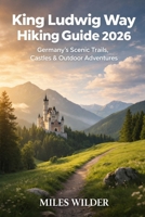 KING LUDWIG WAY HIKING GUIDE 2026: Germany’s Scenic Trails, Castles & Outdoor Adventures (TRAILBLAZERS SERIES) B0GG4N24PZ Book Cover