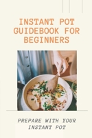 Instant Pot Guidebook For Beginners: Prepare With Your Instant Pot: Dinner In An Instant Cookbook B09GCVRFDJ Book Cover