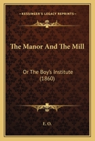 The Manor and the Mill; or The Boy's Institute 1104499037 Book Cover