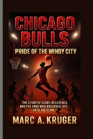 Chicago Bulls: Pride Of The Windy City: The Story Of Glory, Resilience, And The Fans Who Breathed Life Into The Team B0FQHYMKD7 Book Cover
