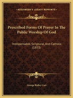 Prescribed Forms Of Prayer In The Public Worship Of God: Indispensable, Scriptural, And Catholic 1169534546 Book Cover