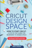 Cricut Design Space: How to Start Cricut: A Stеp By Stеp Guidе for Beginners to Design Space. Includes Illustrations, Screenshots and Original Cricut Project Ideas B0849YXDDP Book Cover