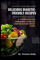 Delicious Diabetic-Friendly Recipes: A Cookbook for Managing Diabetes and Enjoying Great Food B0BS93YG9R Book Cover