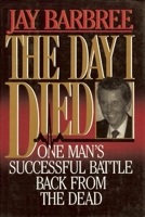 The Day I Died: One Man's Successful Battle Back from the Dead 0882820613 Book Cover