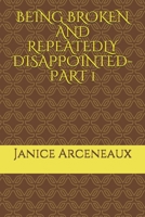 BEING BROKEN AND REPEATEDLY DISAPPOINTED-PART 1: BEING BROKEN AND REPEATEDLY DISAPPOINTED - PART 1 B08QBPTC1H Book Cover