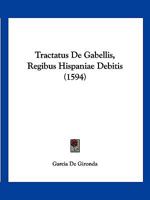 Tractatus De Gabellis, Regibus Hispaniae Debitis (1594) 116631121X Book Cover