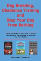 Dog Breeding, Obedience Training and Stopping Your Dog From Barking: Learn How to Breed Dogs, How to Raise a Well-Behaved Dog and How to Stop Your Dog From Barking B085RSFHH1 Book Cover