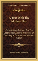 A Year With The Mother-Play: Constituting Outlines For The Second Year’s Study Course Of The League Of American Mothers 1120135915 Book Cover