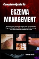 Complete Guide To Eczema Management: A Comprehensive Patient And Caregiver Guide To Understanding Triggers, Building Effective Skincare Routines, And ... Relief From Atopic Dermatitis And Eczema B0HK4NHP8F Book Cover