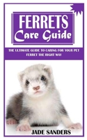 FERRETS CARE GUIDE: The Ultimate Guide to Caring For Your Pet Ferret the Right Way B09GJRZL6J Book Cover