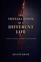 The Installation of a Different Life: A Novel of Ego, Control, and Exposure B0GQGQPYR8 Book Cover