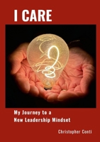 I CARE: My Journey to a New Leadership Mindset 1300336196 Book Cover