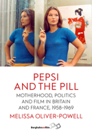 Pepsi and the Pill: Motherhood, Politics and Film in Britain and France, 1958–1969 1800736916 Book Cover