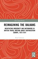 Reimagining the Balkans: Negotiating Modernity and Nationhood in British Travel Writing about Southeastern Europe, 1875-1914 (Ideas beyond Borders) 1032968591 Book Cover