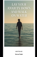 Lay Down Your Anxiety and Walk on Water: Walking on Water B0FQPP7F8Q Book Cover