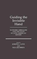 Guiding the Invisible Hand: Economic Liberalism and the State in Latin American History 0275929450 Book Cover