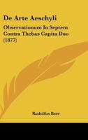 De Arte Aeschyli: Observationum In Septem Contra Thebas Capita Duo (1877) 1160383804 Book Cover