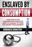 Ensalved by Consumption: How frivolous consumption fueled by debt is leading to your voluntary enslavement 1515226190 Book Cover