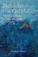 Defender of the Faithful: The Life and Thought of Rabbi Levi Yitshak of Berdychiv 168458101X Book Cover