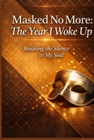 Masked No More: The Year I Woke Up: Breaking the Silence to My Soul B0FKZV4FG1 Book Cover