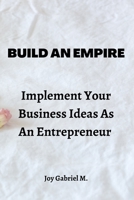 Build An Empire: Implement Your Business Ideas As An Entrepreneur B0BFDZDW9T Book Cover