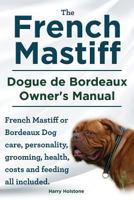 The French Mastiff. Dogue de Bordeaux Owners Manual. French Mastiff or Bordeaux Dog Care, Personality, Grooming, Health, Costs and Feeding All Included 1910410160 Book Cover