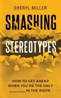 Smashing Stereotypes: How to Get Ahead When You're The Only ______ In The Room 1916324118 Book Cover