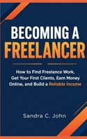 Becoming a Freelancer: How to Find Freelance Work, Get Your First Clients, Earn Money Online, and Build a Reliable Income B0HJXXGKJV Book Cover