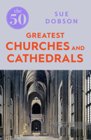 The 50 Greatest Churches and Cathedrals: Sue Dobson 1785782835 Book Cover