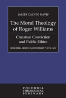 The Moral Theology of Roger Williams: Christian Conviction and Public Ethics (Columbia Series in Reformed Theology) 0664259677 Book Cover