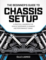 THE BEGINNER’S GUIDE TO CHASSIS SETUP: A Practical Handbook for Vehicle Suspension, Alignment, and Performance Tuning B0GF671CLL Book Cover