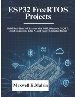 ESP32 FreeRTOS Projects: Build Real-Time IoT Systems with WiFi, Bluetooth, MQTT, Cloud Integration, Edge AI, and Secure Embedded Design B0GX2BPHMZ Book Cover