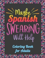 Maybe Spanish Swearing Will Help! Coloring Book for Adults: Spanish Curse Words Coloring Book B08WV1SC6L Book Cover