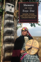 Shamans of the Foye Tree: Gender, Power, and Healing among Chilean Mapuche 0292716591 Book Cover