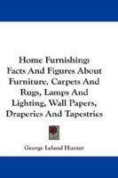 Home Furnishing: Facts And Figures About Furniture, Carpets And Rugs, Lamps And Lighting, Wall Papers, Draperies And Tapestries 1432657445 Book Cover