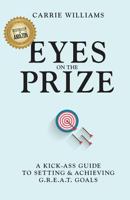 Eyes on the Prize: A Kick-Ass Guide to Setting & Achieving G.R.E.A.T. Goals 0692898220 Book Cover