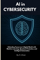 AI in Cybersecurity: Defending Tomorrow’s Digital World with Machine Learning, Quantum Protection, and Intelligent Automation B0F9XG1M62 Book Cover