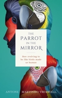 The Parrot in the Mirror: How Evolving to Be Like Birds Makes Us Human 019884610X Book Cover