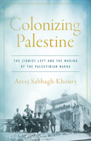 Colonizing Palestine: The Zionist Left and the Making of the Palestinian Nakba (Stanford Studies in Middle Eastern and Islamic Societies and Cultures) 1503642046 Book Cover