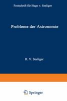 Probleme Der Astronomie: Festschrift Fur Hugo V. Seeliger Dem Forscher Und Lehrer Zum Funfundsiebzigsten Geburtstage 3642504558 Book Cover