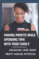 Making Profits While Spending Time With Your Family: Unlocking Your Inner Profit-Making Potential: How To Achieve Financial Freedom null Book Cover