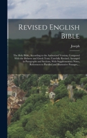 Revised English Bible: The Holy Bible, According to the Authorized Version, Compared With the Hebrew and Greek Texts, Carefully Revised; Arranged in ... to Paralled and Illustrative Passages, ... 1016893744 Book Cover