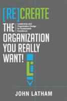 [re]create the Organization You Really Want!: Leadership and Organization Design for Sustainable Excellence. 099814911X Book Cover